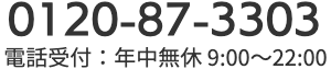 0120-87-3303 電話受付:年中無休 9:00〜22:00